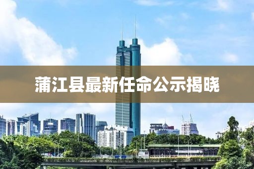 蒲江縣最新任命公示揭曉