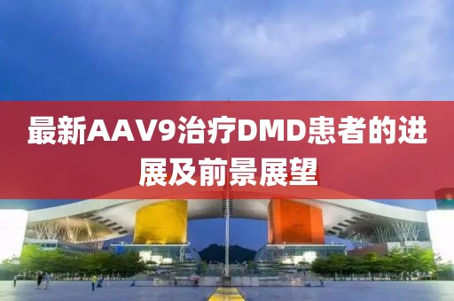 最新AAV9治療DMD患者的進(jìn)展及前景展望