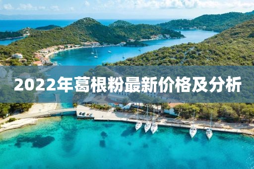 2022年葛根粉最新價格及分析