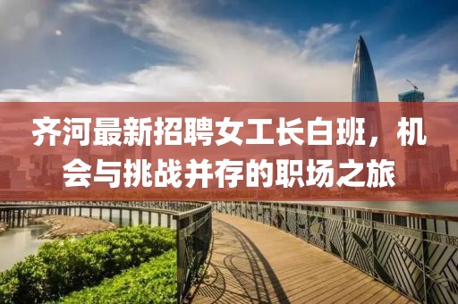 齊河最新招聘女工長白班，機會與挑戰(zhàn)并存的職場之旅