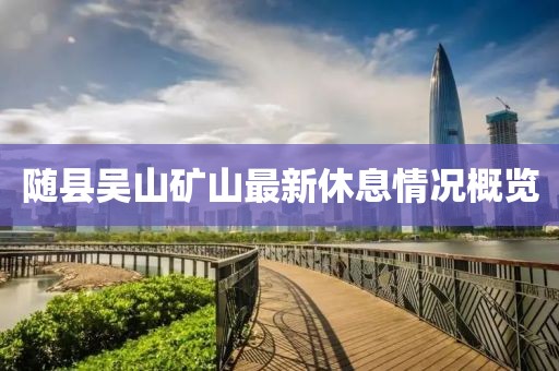 隨縣吳山礦山最新休息情況概覽