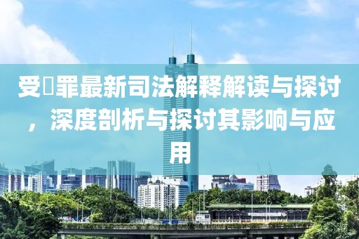 受陏罪最新司法解釋解讀與探討，深度剖析與探討其影響與應(yīng)用