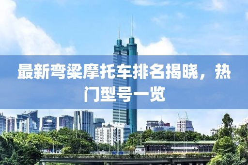最新彎梁摩托車排名揭曉，熱門型號一覽
