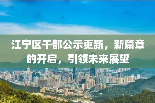 江寧區(qū)干部公示更新，新篇章的開啟，引領(lǐng)未來展望