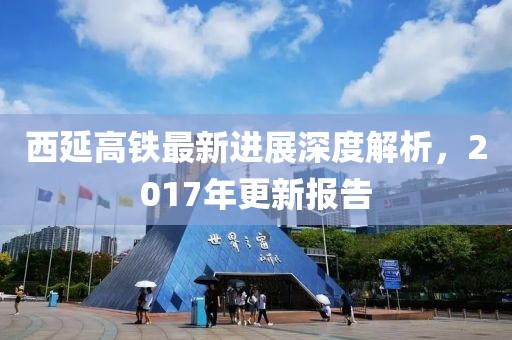 西延高鐵最新進展深度解析，2017年更新報告