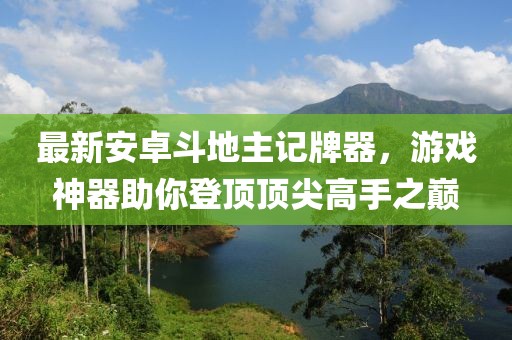 最新安卓斗地主記牌器，游戲神器助你登頂頂尖高手之巔