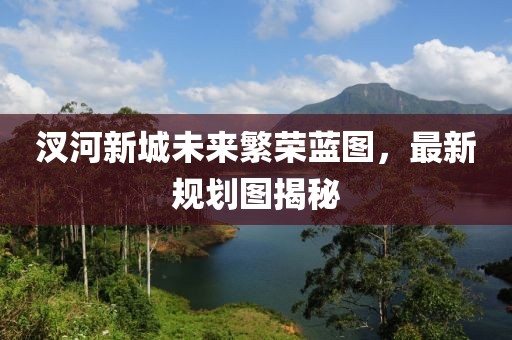 汊河新城未來繁榮藍圖，最新規(guī)劃圖揭秘