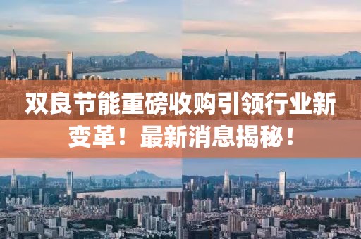雙良節(jié)能重磅收購引領行業(yè)新變革！最新消息揭秘！