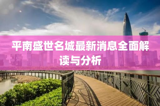 平南盛世名城最新消息全面解讀與分析