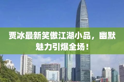 賈冰最新笑傲江湖小品，幽默魅力引爆全場！