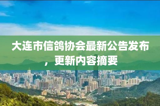 大連市信鴿協(xié)會(huì)最新公告發(fā)布，更新內(nèi)容摘要