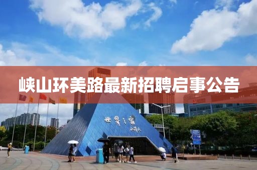 峽山環(huán)美路最新招聘啟事公告