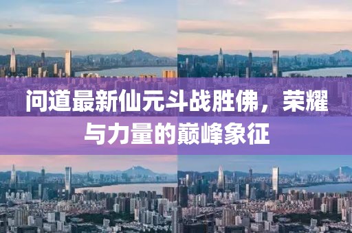 問(wèn)道最新仙元斗戰(zhàn)勝佛，榮耀與力量的巔峰象征