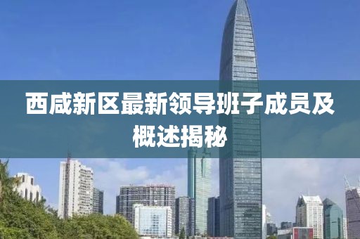 西咸新區(qū)最新領(lǐng)導(dǎo)班子成員及概述揭秘