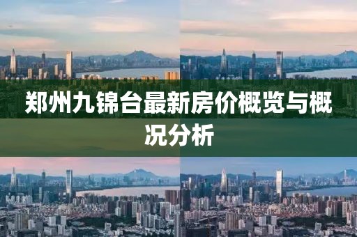 鄭州九錦臺(tái)最新房?jī)r(jià)概覽與概況分析