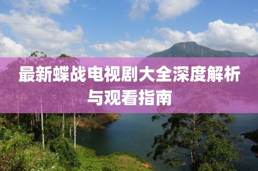 最新蝶戰(zhàn)電視劇大全深度解析與觀看指南