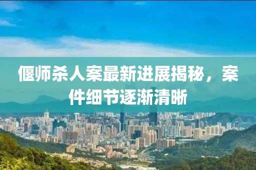 偃師殺人案最新進(jìn)展揭秘，案件細(xì)節(jié)逐漸清晰