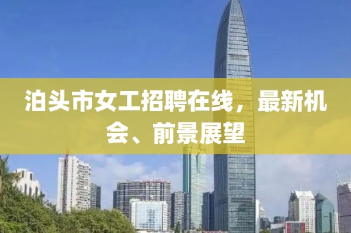 泊頭市女工招聘在線，最新機會、前景展望