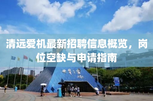 清遠(yuǎn)愛(ài)機(jī)最新招聘信息概覽，崗位空缺與申請(qǐng)指南
