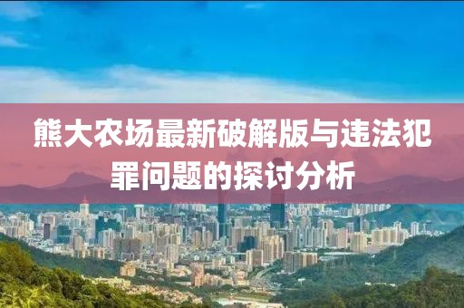 熊大農(nóng)場最新破解版與違法犯罪問題的探討分析