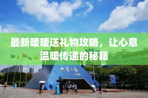 最新暖暖送禮物攻略，讓心意溫暖傳遞的秘籍