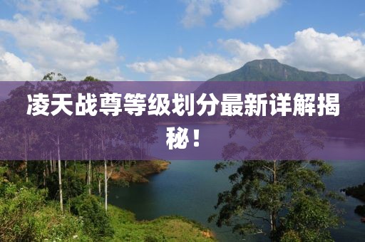 凌天戰(zhàn)尊等級(jí)劃分最新詳解揭秘！