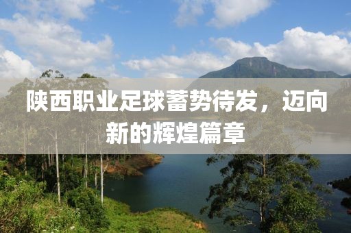 陜西職業(yè)足球蓄勢(shì)待發(fā)，邁向新的輝煌篇章