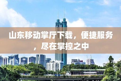 山東移動(dòng)掌廳下載，便捷服務(wù)，盡在掌控之中