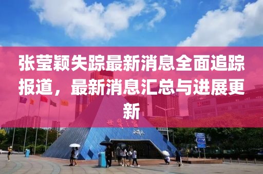 張瑩穎失蹤最新消息全面追蹤報(bào)道，最新消息匯總與進(jìn)展更新