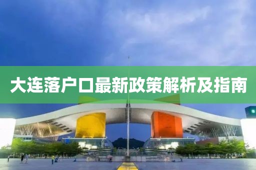 大連落戶口最新政策解析及指南