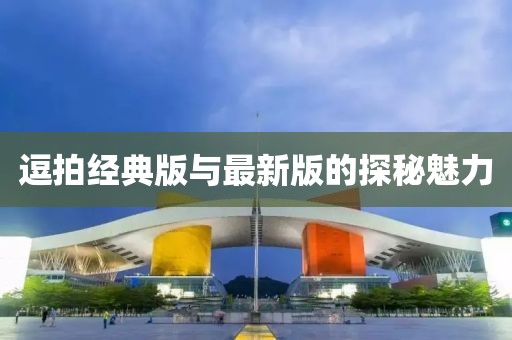 逗拍經(jīng)典版與最新版的探秘魅力