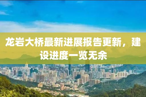 龍巖大橋最新進(jìn)展報告更新，建設(shè)進(jìn)度一覽無余