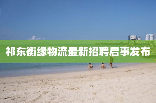 祁東衡緣物流最新招聘啟事發(fā)布