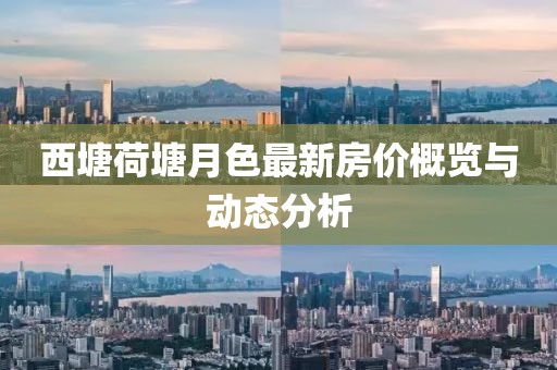西塘荷塘月色最新房?jī)r(jià)概覽與動(dòng)態(tài)分析