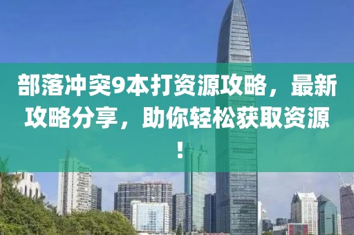 部落沖突9本打資源攻略，最新攻略分享，助你輕松獲取資源！
