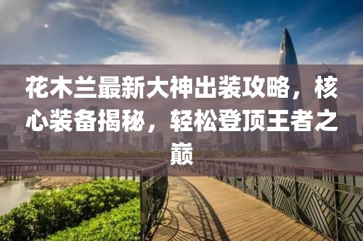 花木蘭最新大神出裝攻略，核心裝備揭秘，輕松登頂王者之巔