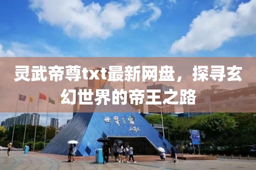靈武帝尊txt最新網(wǎng)盤，探尋玄幻世界的帝王之路