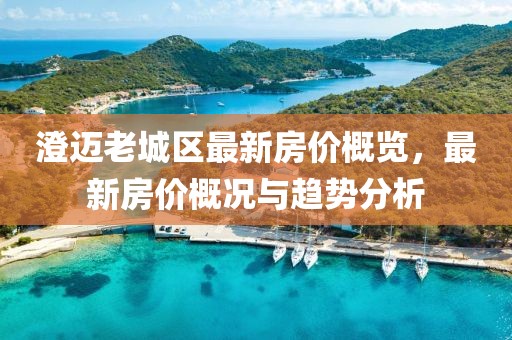 澄邁老城區(qū)最新房?jī)r(jià)概覽，最新房?jī)r(jià)概況與趨勢(shì)分析