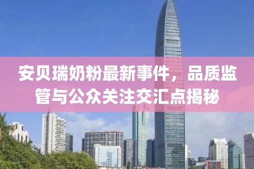 安貝瑞奶粉最新事件，品質(zhì)監(jiān)管與公眾關(guān)注交匯點(diǎn)揭秘