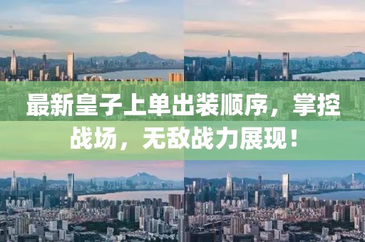 最新皇子上單出裝順序，掌控戰(zhàn)場，無敵戰(zhàn)力展現(xiàn)！