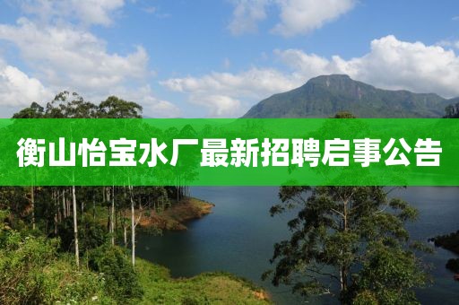 衡山怡寶水廠最新招聘啟事公告