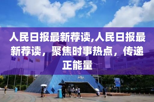 人民日?qǐng)?bào)最新薦讀,人民日?qǐng)?bào)最新薦讀，聚焦時(shí)事熱點(diǎn)，傳遞正能量