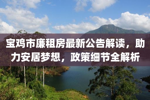 寶雞市廉租房最新公告解讀，助力安居夢想，政策細(xì)節(jié)全解析