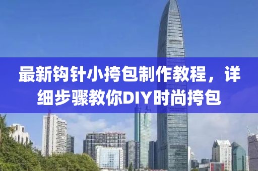 最新鉤針小挎包制作教程，詳細(xì)步驟教你DIY時(shí)尚挎包