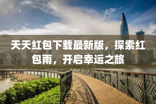 天天紅包下載最新版，探索紅包雨，開(kāi)啟幸運(yùn)之旅