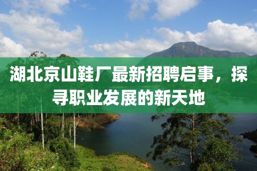 湖北京山鞋廠最新招聘啟事，探尋職業(yè)發(fā)展的新天地