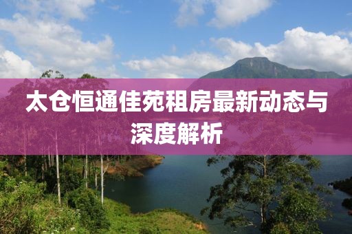 太倉恒通佳苑租房最新動(dòng)態(tài)與深度解析