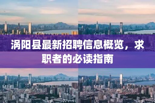 渦陽(yáng)縣最新招聘信息概覽，求職者的必讀指南