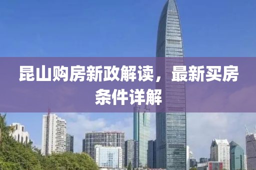 昆山購房新政解讀，最新買房條件詳解