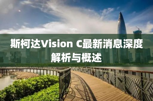 斯柯達(dá)Vision C最新消息深度解析與概述